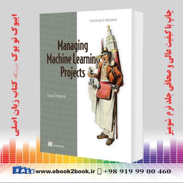 کتاب Managing Machine Learning Projects: From Design To Deployment