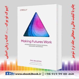 کتاب Making Futures Work: Integrating Futures Thinking for Design, Innovation, and Strategy